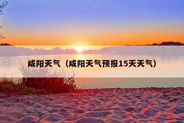咸阳天气预报一周7天（咸阳天气预报一周7天）
